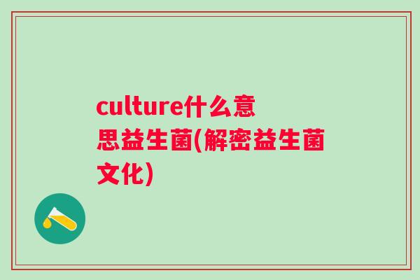 culture什么意思益生菌(解密益生菌文化) culture什么意思益生菌(解密益生菌文化)