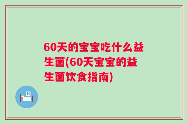 60天的宝宝吃什么益生菌(60天宝宝的益生菌饮食指南)