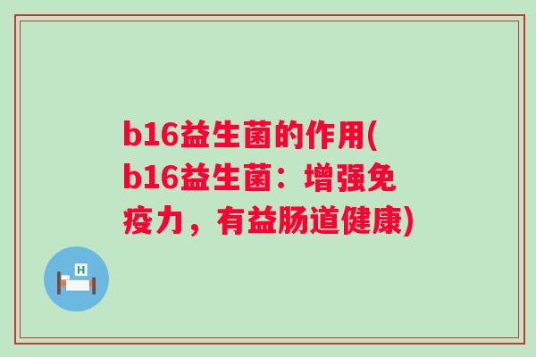 b16益生菌的作用(b16益生菌：增强力，有益肠道健康)