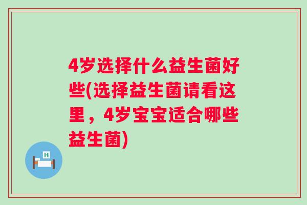 4岁选择什么益生菌好些(选择益生菌请看这里，4岁宝宝适合哪些益生菌)