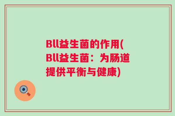 Bll益生菌的作用(Bll益生菌:为肠道提供平衡与健康) Bll益生菌的作用(Bll益生菌:为肠道提供平衡与健康)