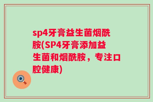 sp4牙膏益生菌烟酰胺(SP4牙膏添加益生菌和烟酰胺,专注口腔健康) sp4牙膏益生菌烟酰胺(SP4牙膏添加益生菌和烟酰胺,专注口腔健康)