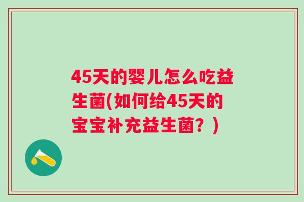45天的婴儿怎么吃益生菌(如何给45天的宝宝补充益生菌?) 45天的婴儿怎么吃益生菌(如何给45天的宝宝补充益生菌?)