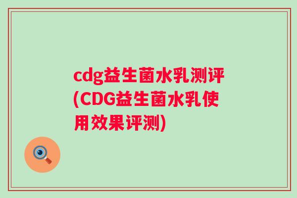 cdg益生菌水乳测评(CDG益生菌水乳使用效果评测)