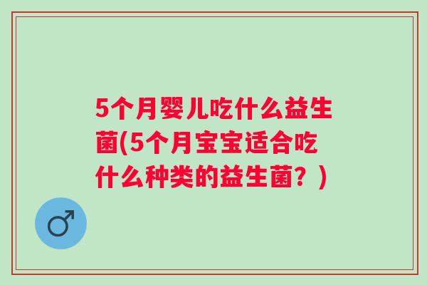 5个月婴儿吃什么益生菌(5个月宝宝适合吃什么种类的益生菌？)