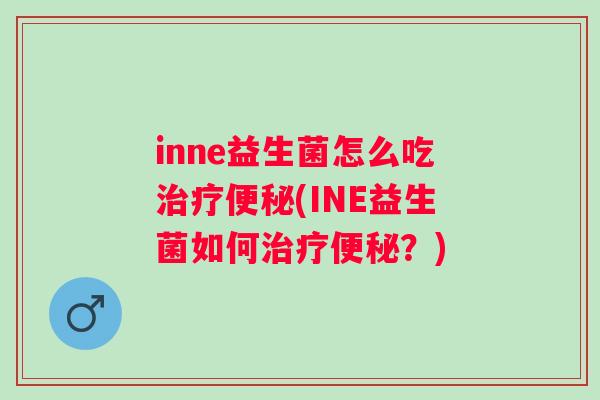 inne益生菌怎么吃(INE益生菌如何?) inne益生菌怎么吃(INE益生菌如何?)