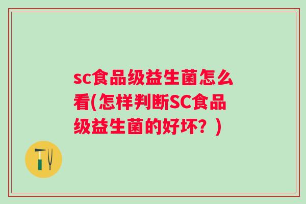 sc食品级益生菌怎么看(怎样判断SC食品级益生菌的好坏？)