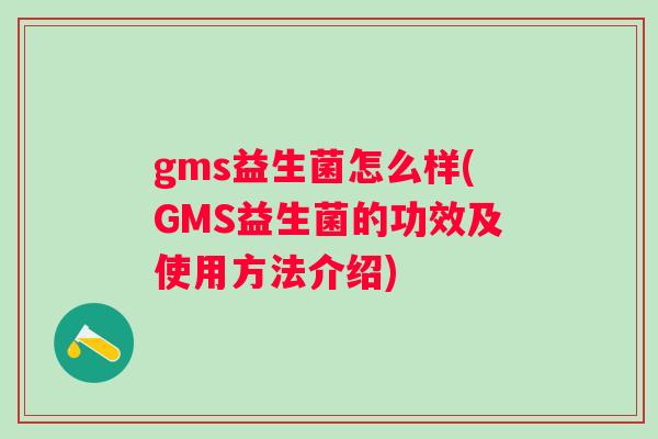 gms益生菌怎么样(GMS益生菌的功效及使用方法介绍) gms益生菌怎么样(GMS益生菌的功效及使用方法介绍)