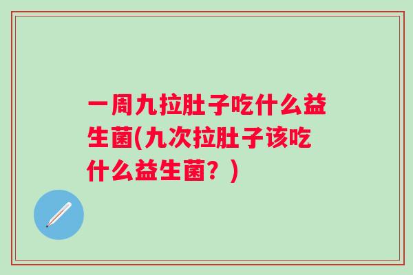 一周九拉肚子吃什么益生菌(九次拉肚子该吃什么益生菌?) 一周九拉肚子吃什么益生菌(九次拉肚子该吃什么益生菌?)