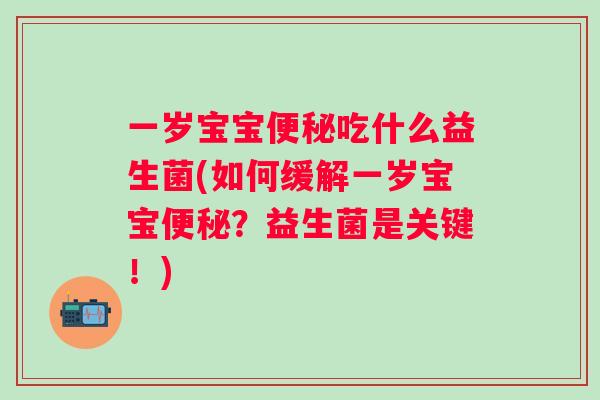一岁宝宝吃什么益生菌(如何缓解一岁宝宝？益生菌是关键！)