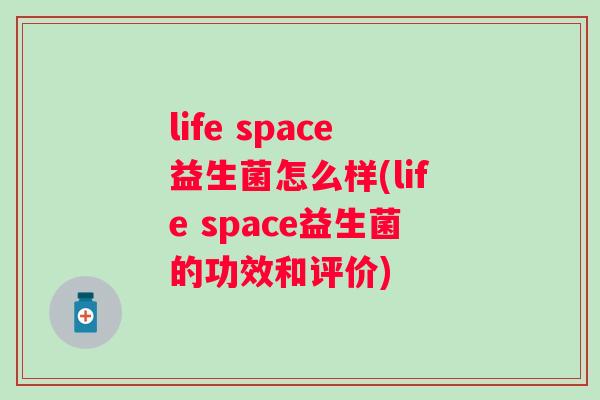 life space益生菌怎么样(life space益生菌的功效和评价)