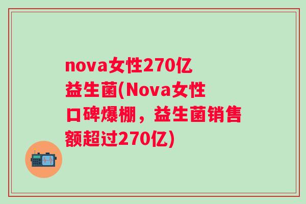 nova女性270亿益生菌(Nova女性口碑爆棚,益生菌销售额超过270亿) nova女性270亿益生菌(Nova女性口碑爆棚,益生菌销售额超过270亿)