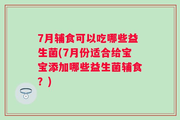 7月辅食可以吃哪些益生菌(7月份适合给宝宝添加哪些益生菌辅食?) 7月辅食可以吃哪些益生菌(7月份适合给宝宝添加哪些益生菌辅食?)