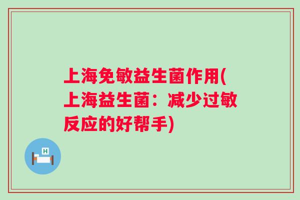 上海免敏益生菌作用(上海益生菌：减少反应的好帮手)