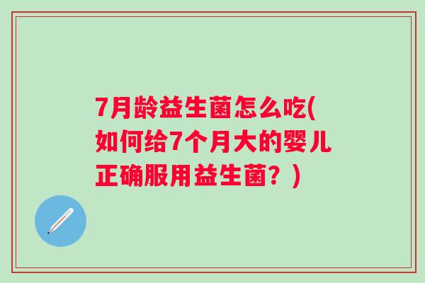 7月龄益生菌怎么吃(如何给7个月大的婴儿正确服用益生菌?) 7月龄益生菌怎么吃(如何给7个月大的婴儿正确服用益生菌?)