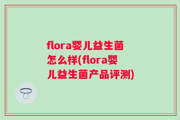 flora婴儿益生菌怎么样(flora婴儿益生菌产品评测) flora婴儿益生菌怎么样(flora婴儿益生菌产品评测)