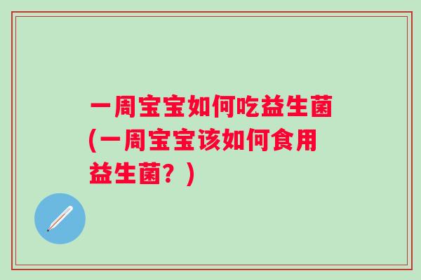 一周宝宝如何吃益生菌(一周宝宝该如何食用益生菌？)