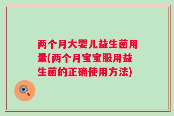 两个月大婴儿益生菌用量(两个月宝宝服用益生菌的正确使用方法) 两个月大婴儿益生菌用量(两个月宝宝服用益生菌的正确使用方法)