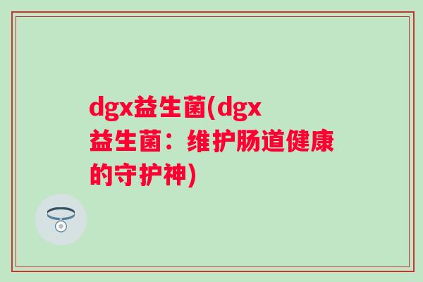 dgx益生菌(dgx益生菌：维护肠道健康的守护神)