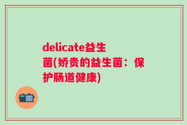 delicate益生菌(娇贵的益生菌：保护肠道健康)
