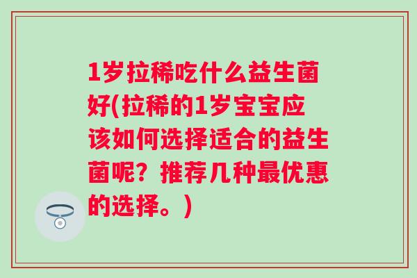 1岁拉稀吃什么益生菌好(拉稀的1岁宝宝应该如何选择适合的益生菌呢？推荐几种优惠的选择。)
