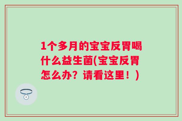 1个多月的宝宝反胃喝什么益生菌(宝宝反胃怎么办?请看这里!) 1个多月的宝宝反胃喝什么益生菌(宝宝反胃怎么办?请看这里!)