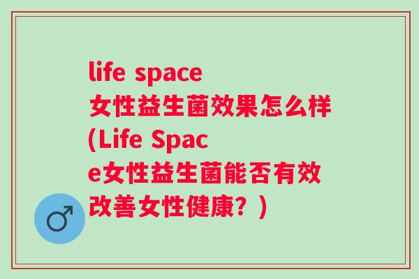 life space女性益生菌效果怎么样(Life Space女性益生菌能否有效改善女性健康?) life space女性益生菌效果怎么样(Life Space女性益生菌能否有效改善女性健康?)