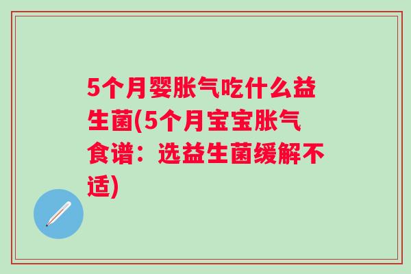 5个月婴吃什么益生菌(5个月宝宝食谱:选益生菌缓解不适) 5个月婴吃什么益生菌(5个月宝宝食谱:选益生菌缓解不适)
