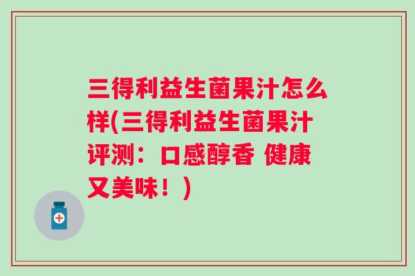 三得利益生菌果汁怎么样(三得利益生菌果汁评测：口感醇香 健康又美味！)