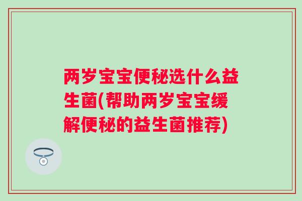 两岁宝宝选什么益生菌(帮助两岁宝宝缓解的益生菌推荐)