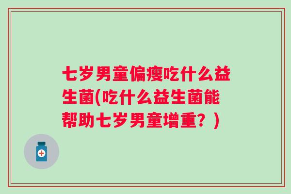 七岁男童偏瘦吃什么益生菌(吃什么益生菌能帮助七岁男童增重?) 七岁男童偏瘦吃什么益生菌(吃什么益生菌能帮助七岁男童增重?)