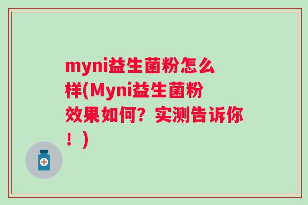 myni益生菌粉怎么样(Myni益生菌粉效果如何?实测告诉你!) myni益生菌粉怎么样(Myni益生菌粉效果如何?实测告诉你!)