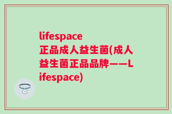 lifespace 正品成人益生菌(成人益生菌正品品牌——Lifespace)