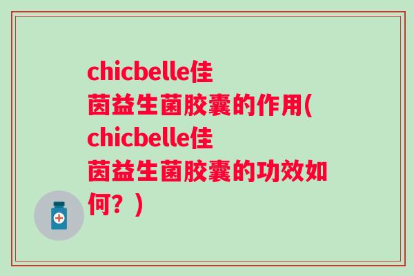 chicbelle佳茵益生菌胶囊的作用(chicbelle佳茵益生菌胶囊的功效如何？)