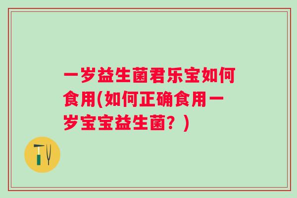 一岁益生菌君乐宝如何食用(如何正确食用一岁宝宝益生菌？)