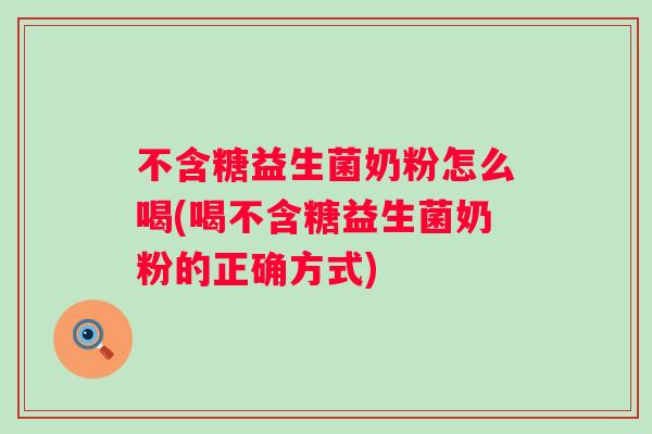 不含糖益生菌奶粉怎么喝(喝不含糖益生菌奶粉的正确方式)