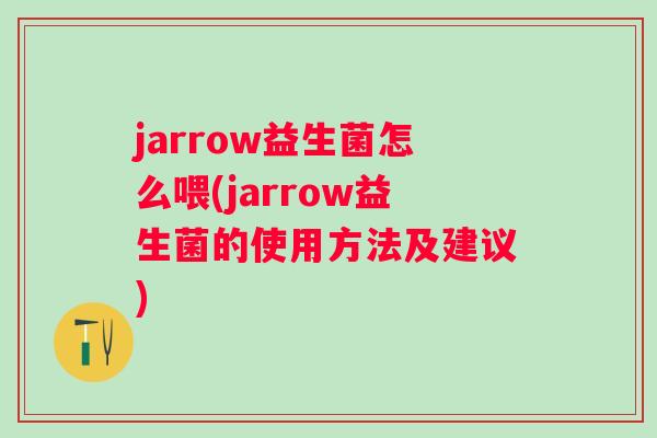 jarrow益生菌怎么喂(jarrow益生菌的使用方法及建议)
