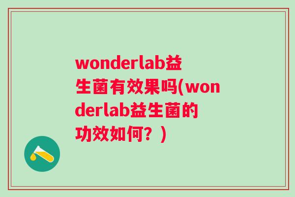 wonderlab益生菌有效果吗(wonderlab益生菌的功效如何?) wonderlab益生菌有效果吗(wonderlab益生菌的功效如何?)