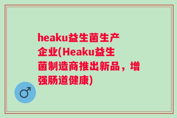 heaku益生菌生产企业(Heaku益生菌制造商推出新品，增强肠道健康)