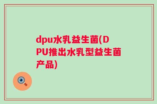 dpu水乳益生菌(DPU推出水乳型益生菌产品)