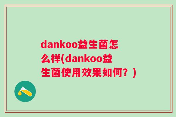 dankoo益生菌怎么样(dankoo益生菌使用效果如何？)