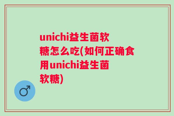 unichi益生菌软糖怎么吃(如何正确食用unichi益生菌软糖) unichi益生菌软糖怎么吃(如何正确食用unichi益生菌软糖)