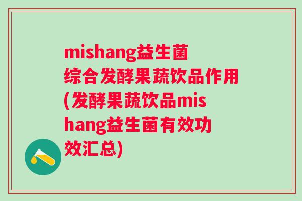 mishang益生菌综合发酵果蔬饮品作用(发酵果蔬饮品mishang益生菌有效功效汇总) mishang益生菌综合发酵果蔬饮品作用(发酵果蔬饮品mishang益生菌有效功效汇总)
