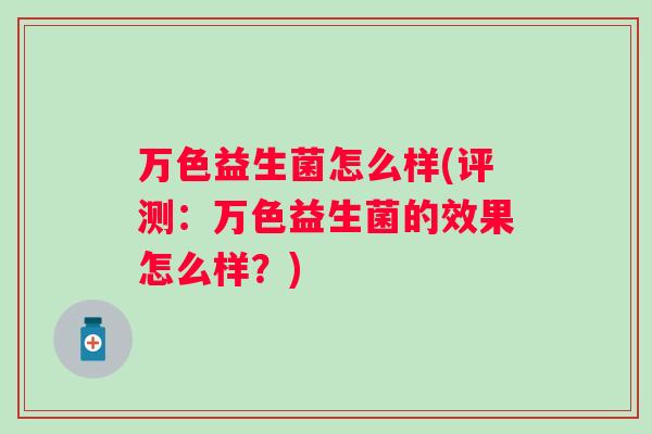 万色益生菌怎么样(评测:万色益生菌的效果怎么样?) 万色益生菌怎么样(评测:万色益生菌的效果怎么样?)