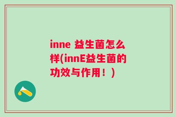 inne 益生菌怎么样(innE益生菌的功效与作用!) inne 益生菌怎么样(innE益生菌的功效与作用!)