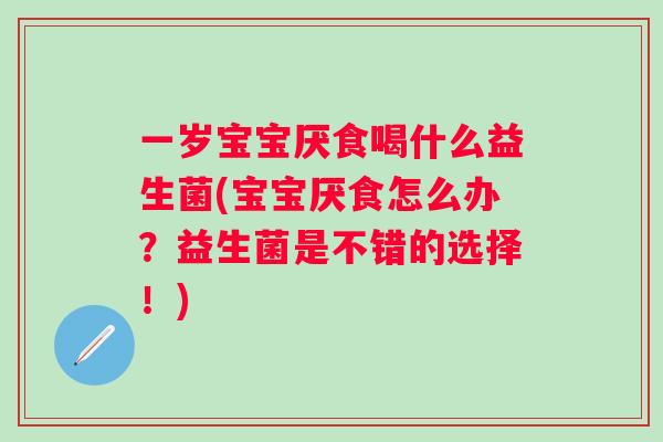 一岁宝宝厌食喝什么益生菌(宝宝厌食怎么办？益生菌是不错的选择！)