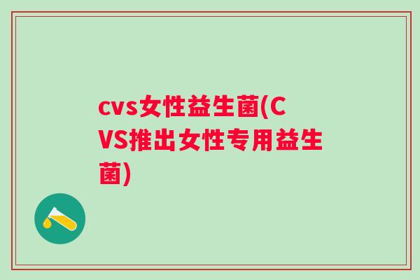 cvs女性益生菌(CVS推出女性专用益生菌)