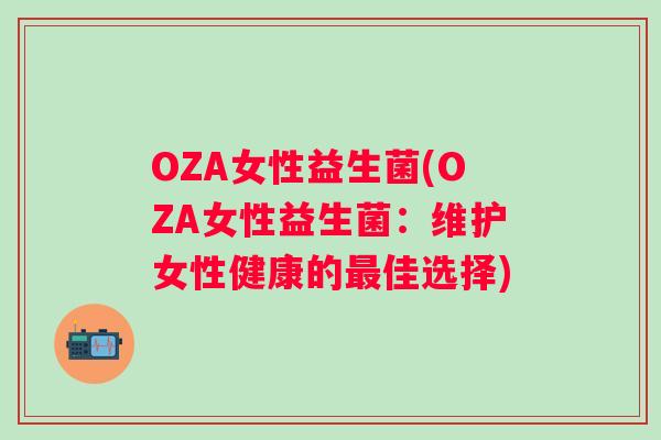OZA女性益生菌(OZA女性益生菌：维护女性健康的佳选择)