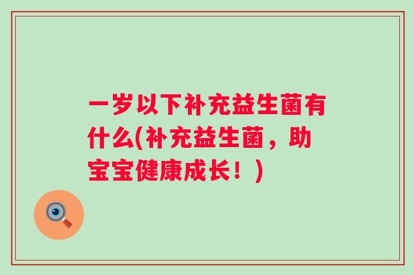 一岁以下补充益生菌有什么(补充益生菌,助宝宝健康成长!) 一岁以下补充益生菌有什么(补充益生菌,助宝宝健康成长!)