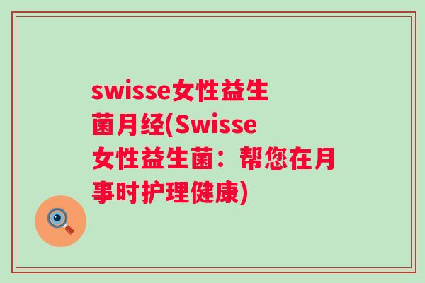 swisse女性益生菌(Swisse女性益生菌:帮您在月事时护理健康) swisse女性益生菌(Swisse女性益生菌:帮您在月事时护理健康)